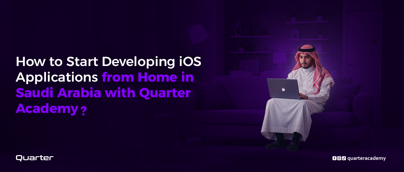 How to Start Developing iOS Applications from Home in Saudi Arabia with Quarter Academy?